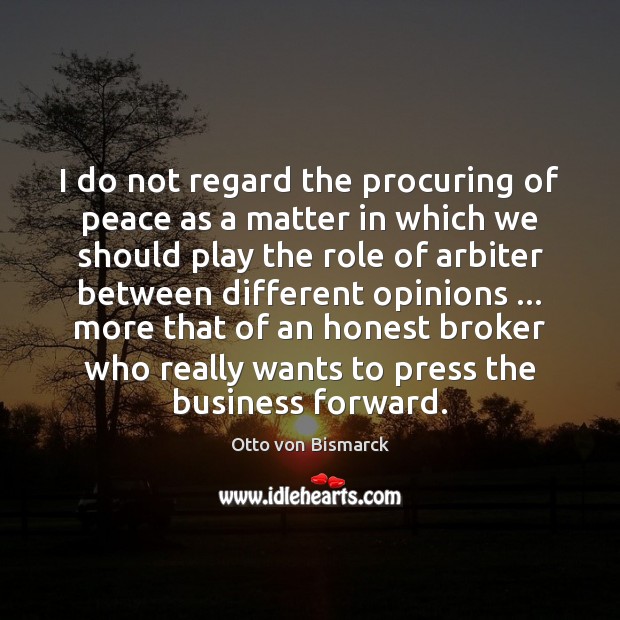 I do not regard the procuring of peace as a matter in Otto von Bismarck Picture Quote