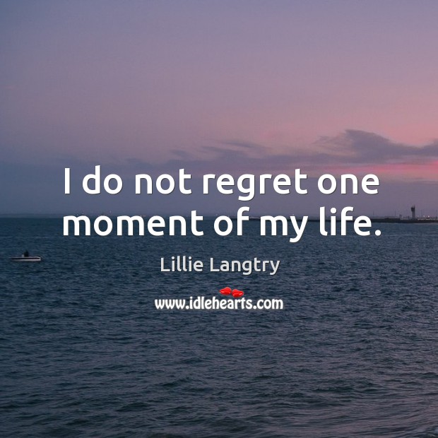 I do not regret one moment of my life. Lillie Langtry Picture Quote