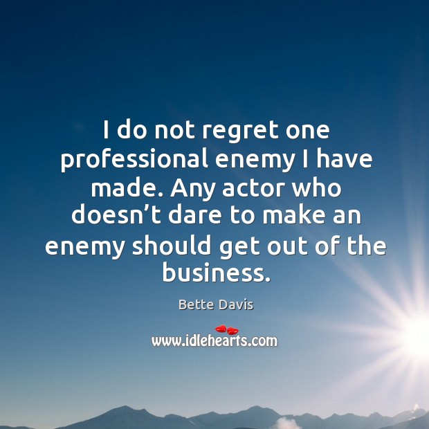I do not regret one professional enemy I have made. Any actor who doesn’t dare to Bette Davis Picture Quote