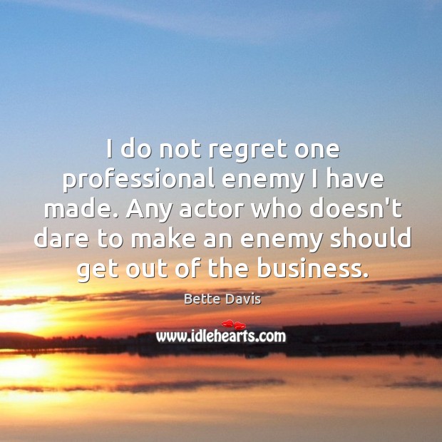 I do not regret one professional enemy I have made. Any actor Bette Davis Picture Quote
