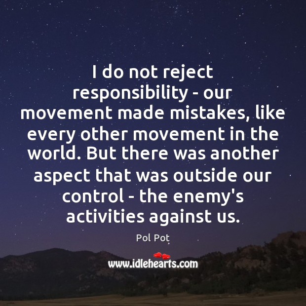 I do not reject responsibility – our movement made mistakes, like every Pol Pot Picture Quote