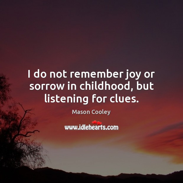 I do not remember joy or sorrow in childhood, but listening for clues. Mason Cooley Picture Quote