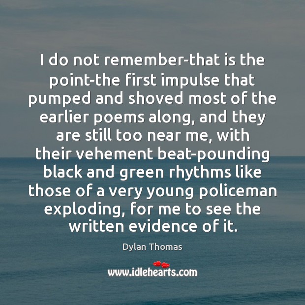 I do not remember-that is the point-the first impulse that pumped and Dylan Thomas Picture Quote