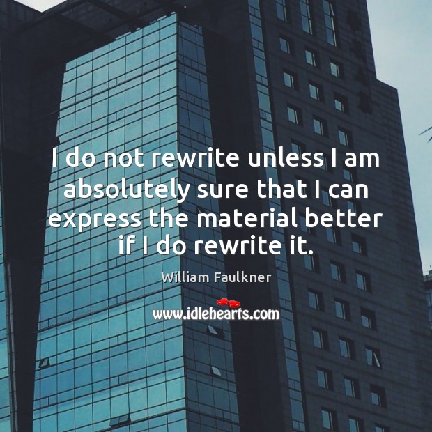 I do not rewrite unless I am absolutely sure that I can William Faulkner Picture Quote