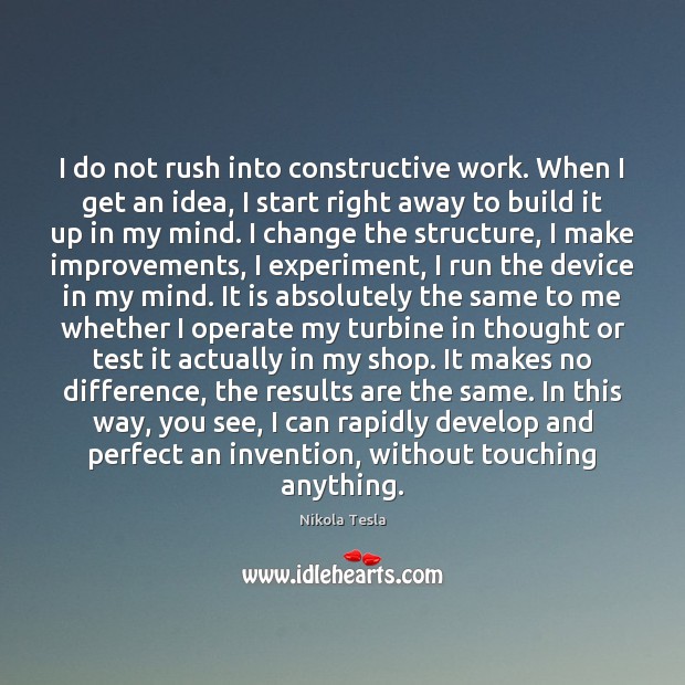 I do not rush into constructive work. When I get an idea, Nikola Tesla Picture Quote