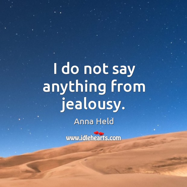 I do not say anything from jealousy. Anna Held Picture Quote