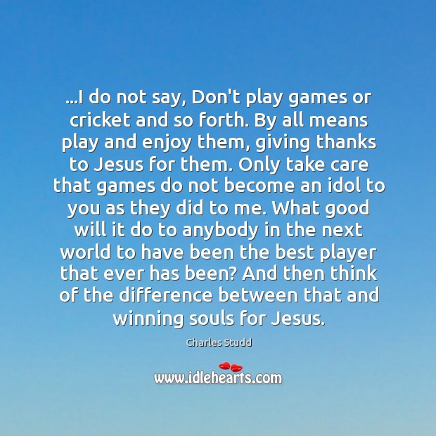 …I do not say, Don’t play games or cricket and so forth. Charles Studd Picture Quote