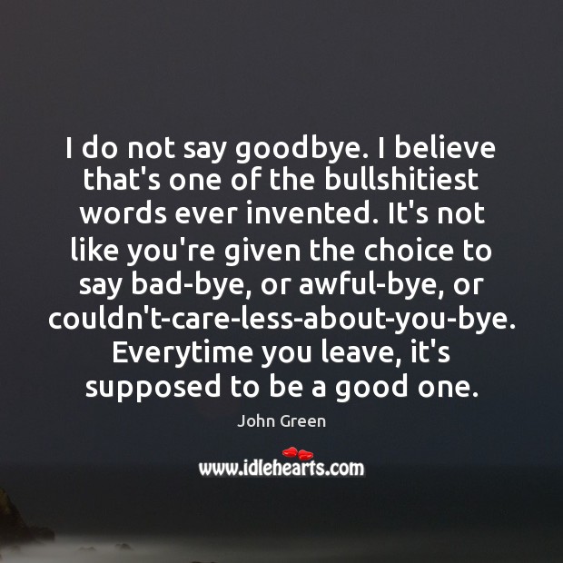 I do not say goodbye. I believe that’s one of the bullshitiest John Green Picture Quote