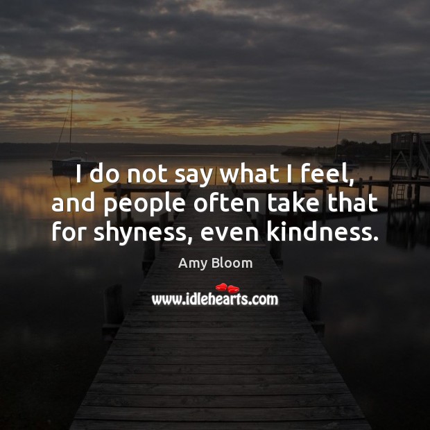 I do not say what I feel, and people often take that for shyness, even kindness. Image