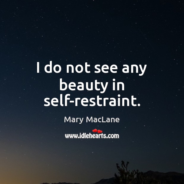 I do not see any beauty in self-restraint. Mary MacLane Picture Quote
