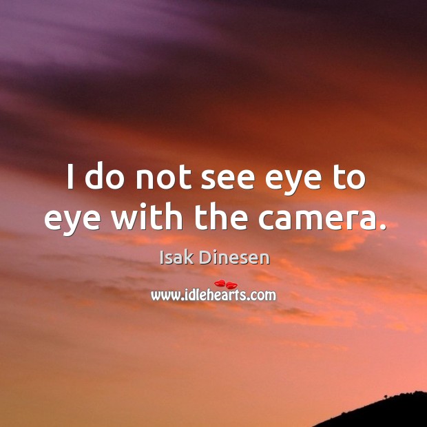 I do not see eye to eye with the camera. Isak Dinesen Picture Quote