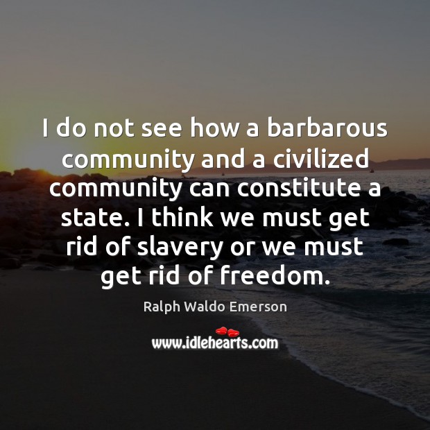 I do not see how a barbarous community and a civilized community Ralph Waldo Emerson Picture Quote