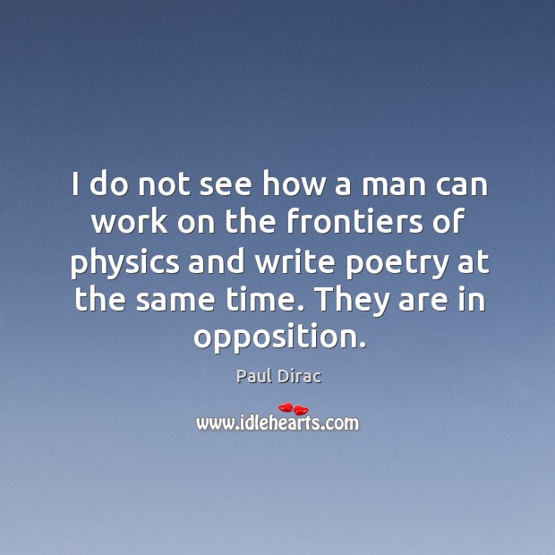 I do not see how a man can work on the frontiers of physics and write poetry at the same time. They are in opposition. Image