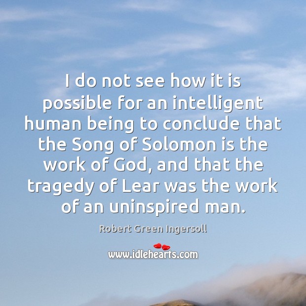 I do not see how it is possible for an intelligent human Robert Green Ingersoll Picture Quote