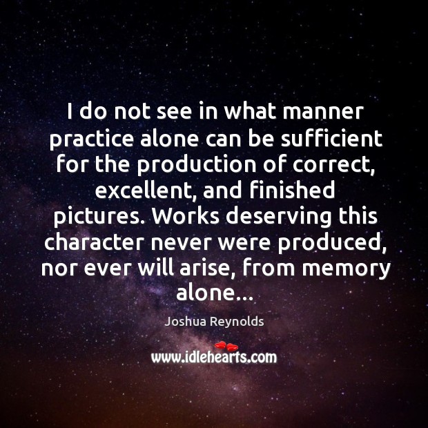 I do not see in what manner practice alone can be sufficient Joshua Reynolds Picture Quote