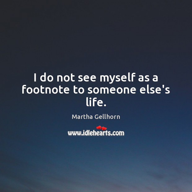 I do not see myself as a footnote to someone else’s life. Martha Gellhorn Picture Quote