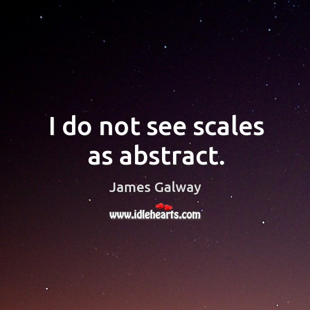 I do not see scales as abstract. James Galway Picture Quote
