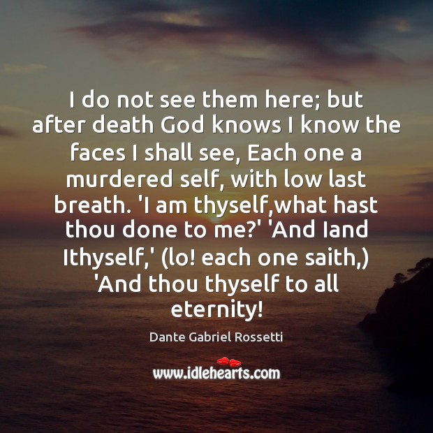 I do not see them here; but after death God knows I Dante Gabriel Rossetti Picture Quote