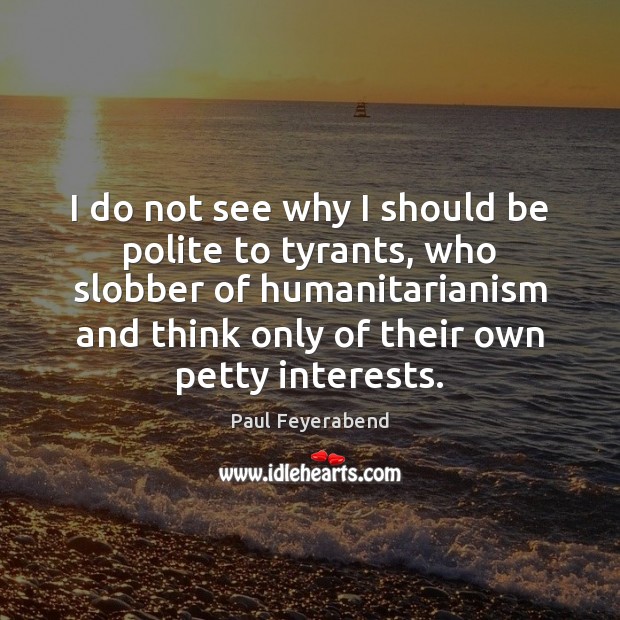 I do not see why I should be polite to tyrants, who Paul Feyerabend Picture Quote