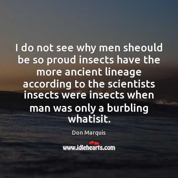 I do not see why men sheould be so proud insects have Don Marquis Picture Quote