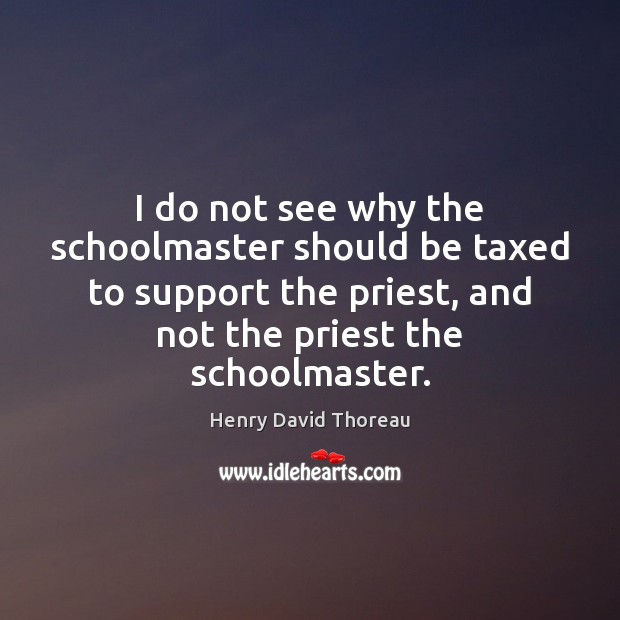 I do not see why the schoolmaster should be taxed to support Henry David Thoreau Picture Quote