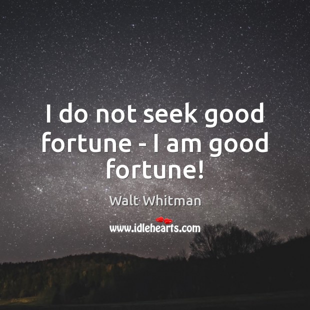 I do not seek good fortune – I am good fortune! Walt Whitman Picture Quote