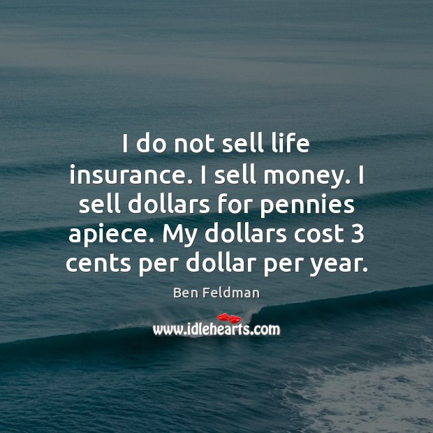 I do not sell life insurance. I sell money. I sell dollars Image