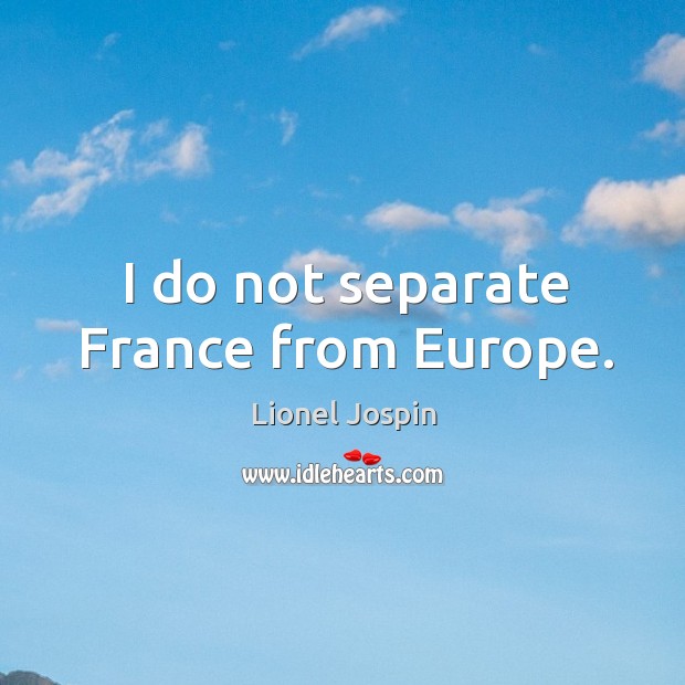 I do not separate france from europe. Lionel Jospin Picture Quote