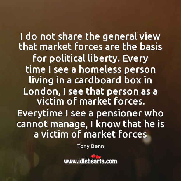 I do not share the general view that market forces are the Tony Benn Picture Quote