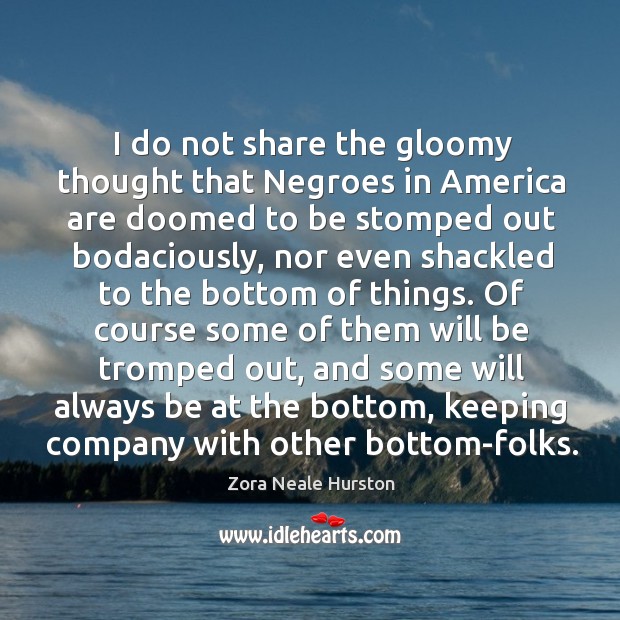 I do not share the gloomy thought that Negroes in America are Zora Neale Hurston Picture Quote