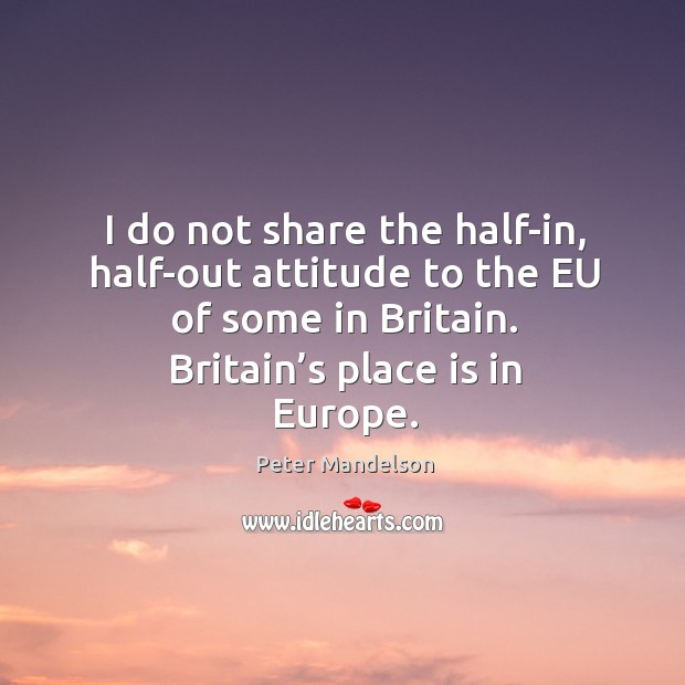 I do not share the half-in, half-out attitude to the eu of some in britain. Peter Mandelson Picture Quote