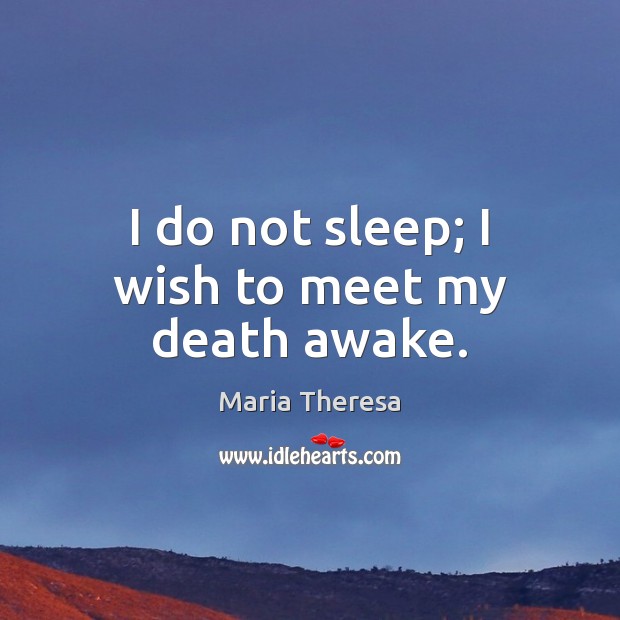 I do not sleep; I wish to meet my death awake. Maria Theresa Picture Quote