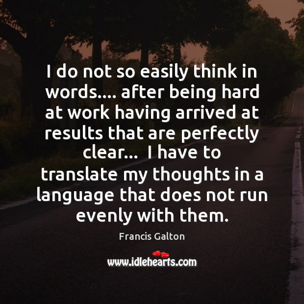 I do not so easily think in words…. after being hard at Francis Galton Picture Quote
