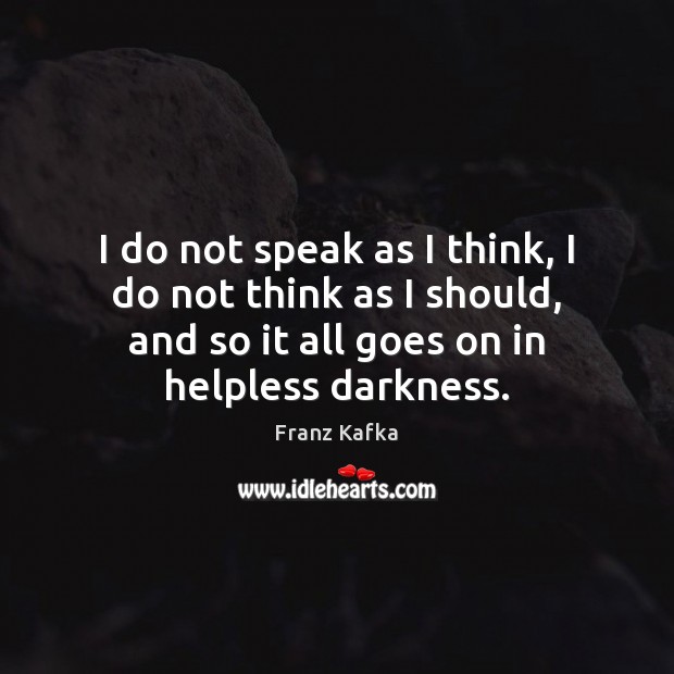 I do not speak as I think, I do not think as Franz Kafka Picture Quote