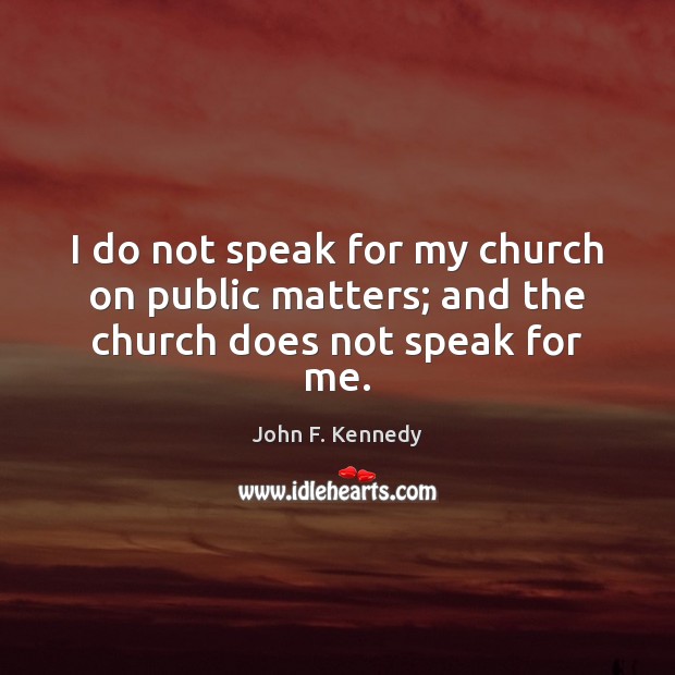 I do not speak for my church on public matters; and the church does not speak for me. Image