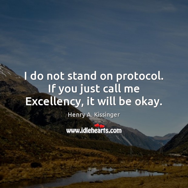 I do not stand on protocol. If you just call me Excellency, it will be okay. Image