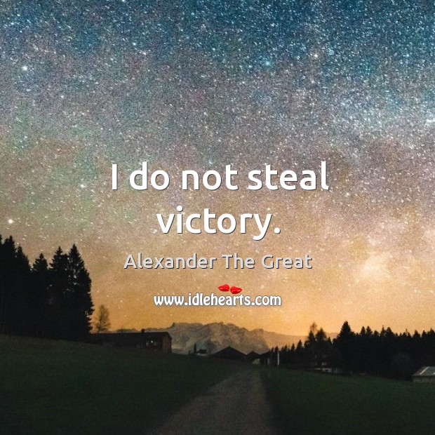 I do not steal victory. Alexander The Great Picture Quote