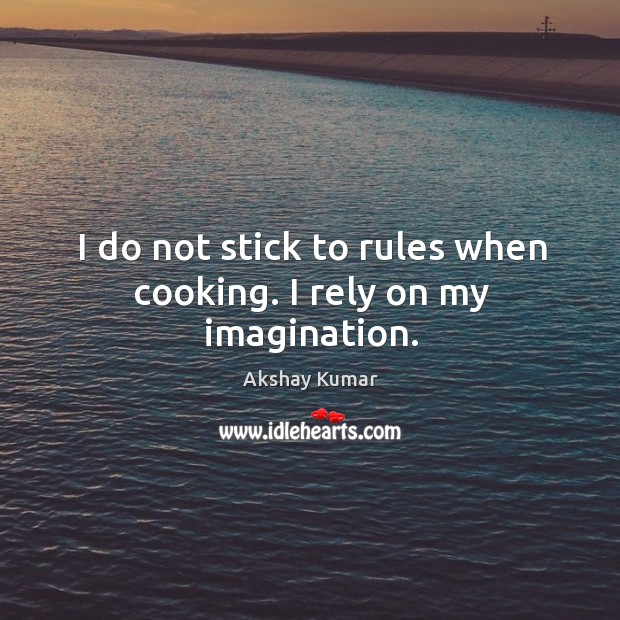 I do not stick to rules when cooking. I rely on my imagination. Akshay Kumar Picture Quote