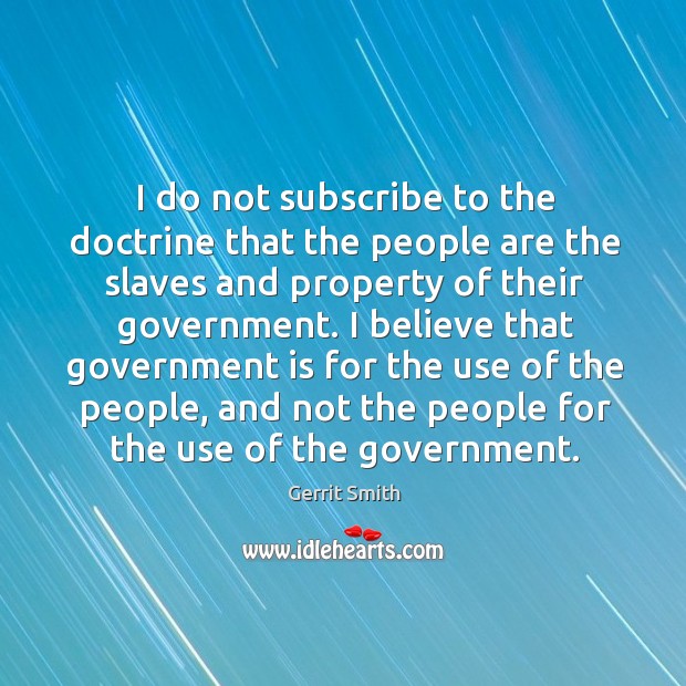 I do not subscribe to the doctrine that the people are the slaves and property of their government. Gerrit Smith Picture Quote