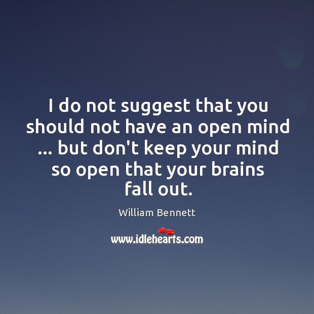 I do not suggest that you should not have an open mind … William Bennett Picture Quote