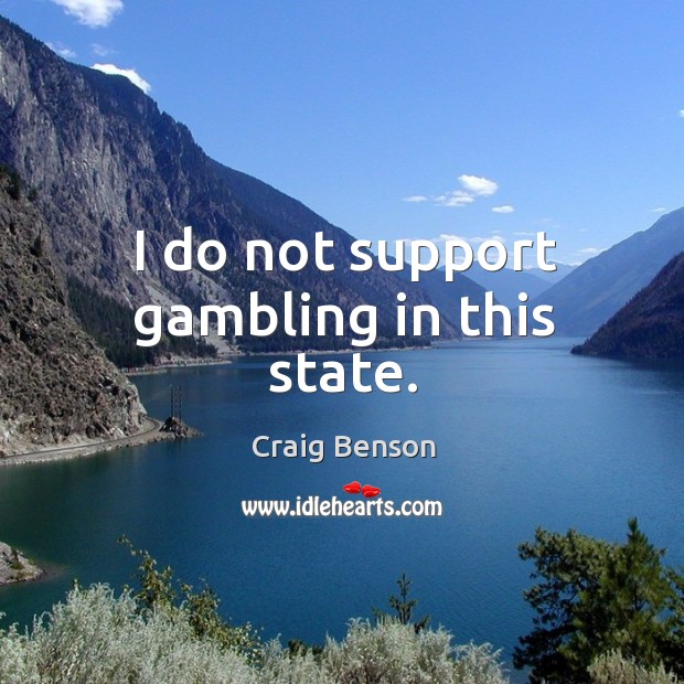 I do not support gambling in this state. Image