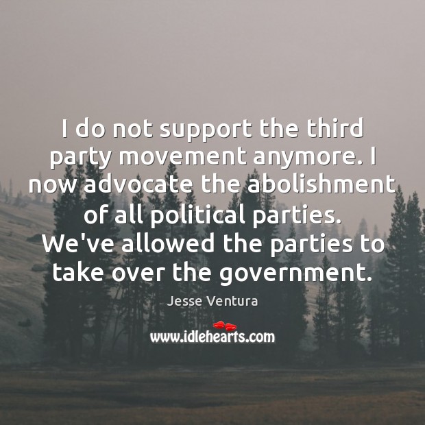 I do not support the third party movement anymore. I now advocate Jesse Ventura Picture Quote