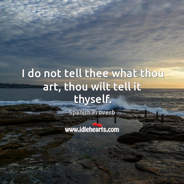 I do not tell thee what thou art, thou wilt tell it thyself. Spanish Proverbs Image