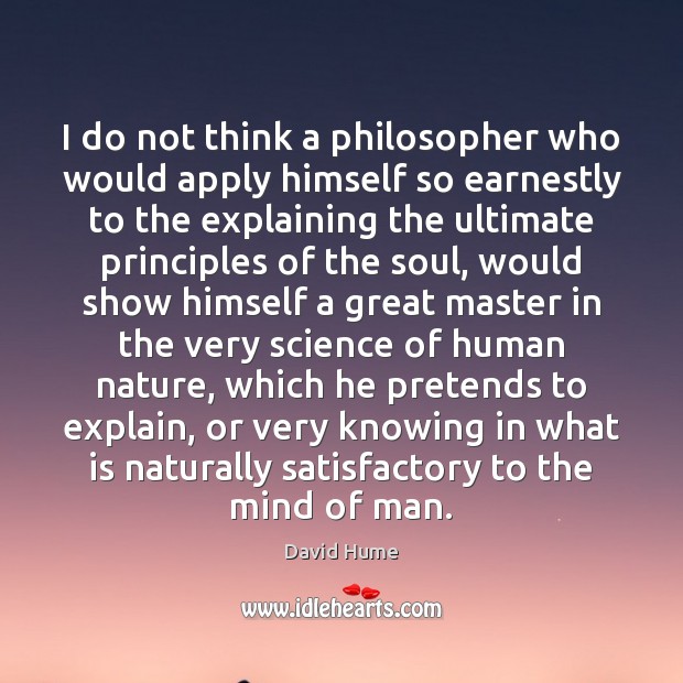 I do not think a philosopher who would apply himself so earnestly David Hume Picture Quote