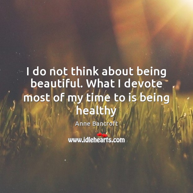 I do not think about being beautiful. What I devote most of my time to is being healthy Image