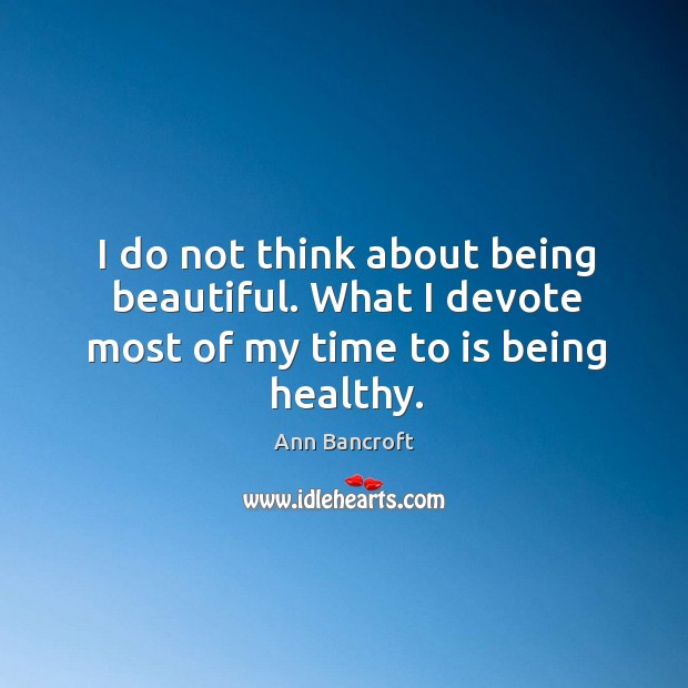I do not think about being beautiful. What I devote most of my time to is being healthy. Image