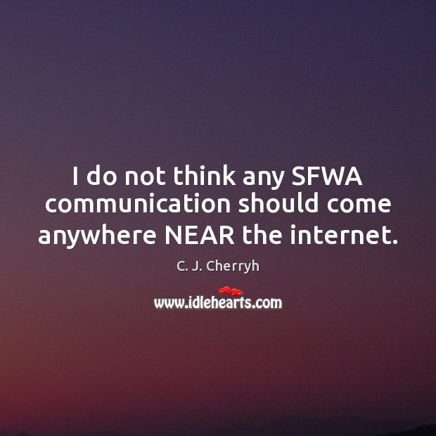 I do not think any SFWA communication should come anywhere NEAR the internet. C. J. Cherryh Picture Quote