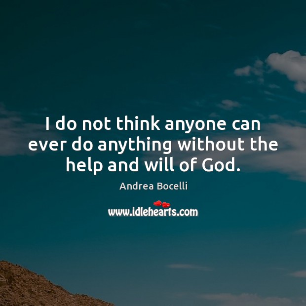 I do not think anyone can ever do anything without the help and will of God. Andrea Bocelli Picture Quote