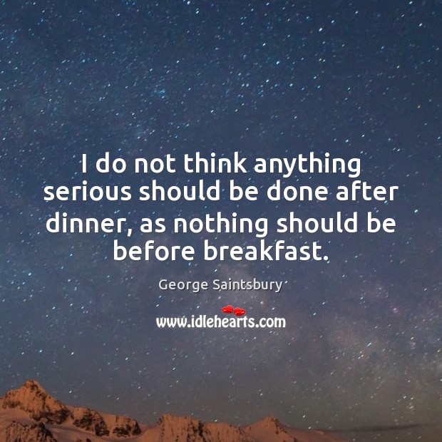 I do not think anything serious should be done after dinner, as George Saintsbury Picture Quote