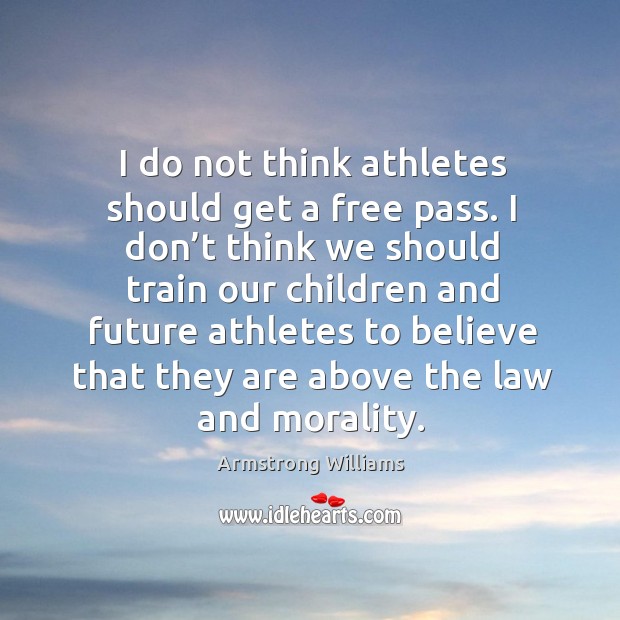 I do not think athletes should get a free pass. I don’t think we should train our children Armstrong Williams Picture Quote